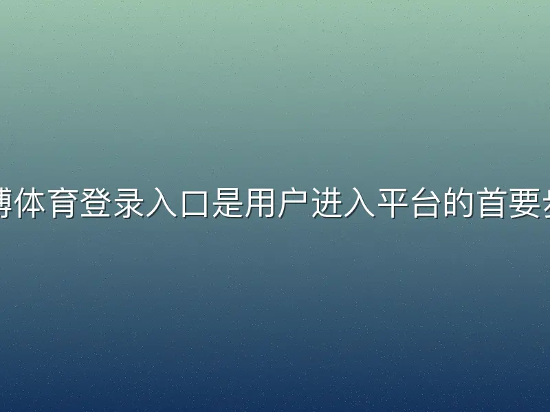 贝博体育登录入口是用户进入平台的首要步骤